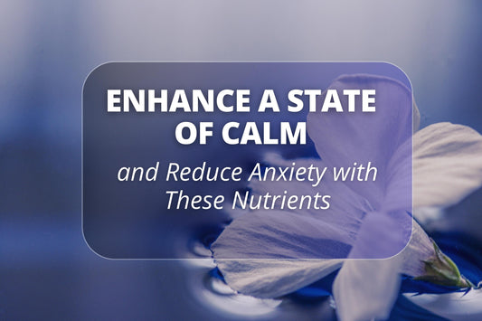 Enhance a State of Calm and Reduce Anxiety with These Nutrients